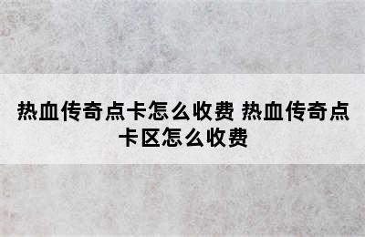 热血传奇点卡怎么收费 热血传奇点卡区怎么收费